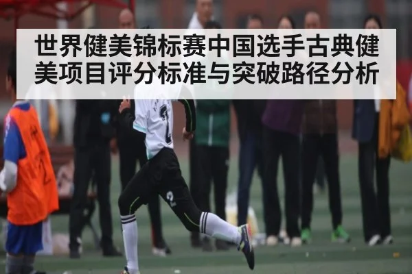 世界健美锦标赛中国选手古典健美项目评分标准与突破路径分析