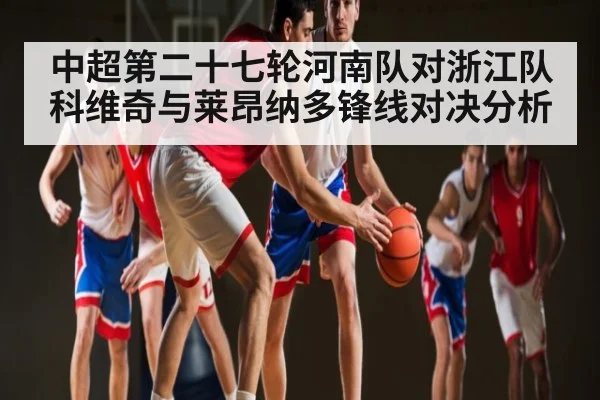 中超第二十七轮河南队对浙江队科维奇与莱昂纳多锋线对决分析